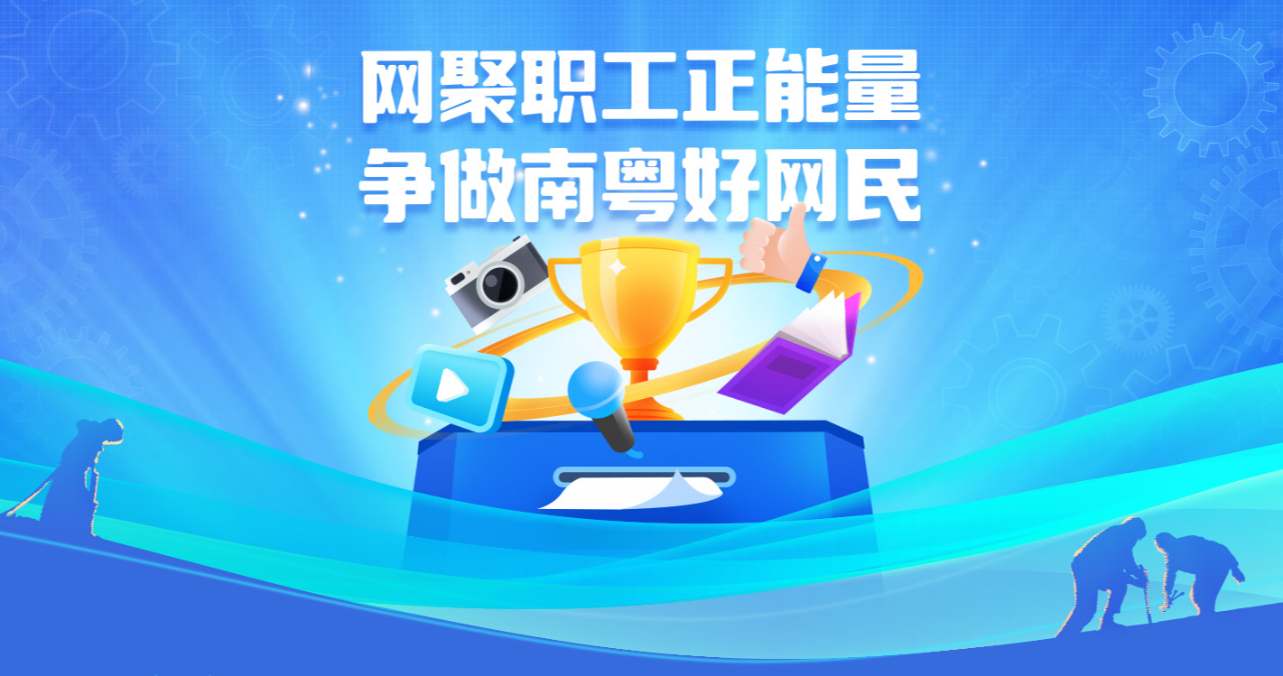 打造網(wǎng)絡(luò)“工”力量！2024年“網(wǎng)聚職工正能量 爭做南粵好網(wǎng)民”活動開啟作品征集